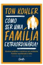 Como ser uma família extraordinária quebre padrões e construa um ambiente familiar equilibrado e feliz