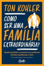 Como ser uma família extraordinária quebre padrões e construa um ambiente familiar equilibrado e feliz - GENTE