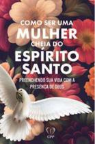 Como Ser Uma Mulher Cheia Do Espírito Santo: Preenchendo Sua Vida Com A Presença De Deus - Casa Publicadora Paulista