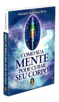 Como Sua Mente Pode Curar Seu Corpo - MADRAS EDITORA
