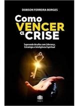 Como vencer a crise - superando desafios com liderança, estratégia e inteligência espiritual