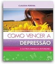 Como Vencer a Depressão e Outros Inimigos Interiores, Claudia Pereira - AD Santos