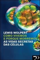 Como Vivemos e Porque Morremos: as Vidas Secretas das Células - Edições 70