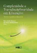 Complexidade e transdisciplinaridade em educacao - teoria e pratica docente - WAK ED