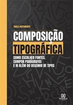 Composição Tipográfica: Como Escolher Fontes, Compor Parágrafos E Ir Além do Desenho de Tipos Composição Tipográfica: Como Escolher Fontes, Compor Parágrafos E Ir Além do Desenho de Tipos