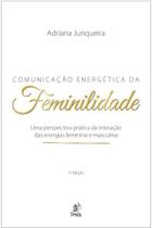 Comunicação Energética da Feminilidade - Uma Perspectiva Prática da Interação das Energias Feminina