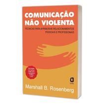 Comunicação Não Violenta, Nova Edição, Técnicas Para Relacionamentos Pessoais e Profissionais, Testados e Comprovados na Prática - Livro