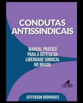 Condutas Antissindicais: Manual Prático Para Defesa Da Liberdade Sindical No Brasil Condutas Antissindicais: Manual Prático Para Defesa Da Liberdade Sindical No Brasil