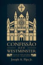 Confissão de Fé de Westminster - Joseph A. Pipa Jr - Editora Monergismo