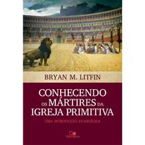 Conhecendo Os Mártires Da Igreja Primitiva, Bryan M. Litfin - Vida Nova -