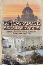 Consagrados e Secularizados: História, Sonhos, Buscas, Conflitos e Reconstrução da Vida - Scortecci