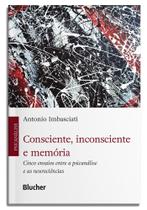 Consciente, Inconsciente E Memória - Cinco Ensaios Entre A Psicanálise E As Neurociências