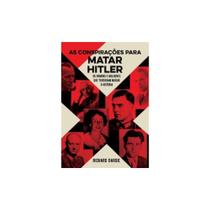 Conspirações Para Matar Hitler, As: Os Homens e Mulheres Que Tentaram Mudar a História - Pé da Letra