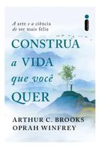 Construa a Vida Que Você Quer - A Arte e a Ciência de Ser Mais Feliz Construa a Vida Que Você Quer - A Arte e a Ciência de Ser Mais Feliz
