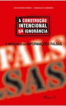 Construção Intencional da Ignorância, A: O mercado das informações falsas - MAUAD X