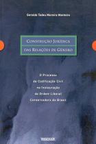 Construção Jurídica das Relações de Gênero O processo de Codificação Civil na Instauração da Ordem Construção Jurídica das Relações de Gênero O processo de Codificação Civil na Instauração da Ordem