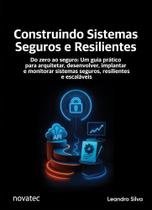 Construindo Sistemas Seguros e Resilientes: Do zero ao seguro: Um guia prático para arquitetar, desenvolver, implantar