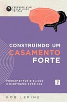 Construindo Um Casamento Forte: Fund. Biblicos e Diretrizes Praticas Construindo Um Casamento Forte: Fund. Biblicos e Diretrizes Praticas
