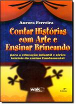 Contar Histórias Com Arte e Ensinar Brincando: Para a Educação Infantil e Séries Iniciais do Ensino Fundamental - WAK