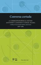 Conversa cortada - a correspondencia entre antonio candido e angel rama - vol. 1 Conversa cortada - a correspondencia entre antonio candido e angel rama - vol. 1