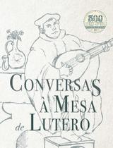 Conversas À Mesa De Lutero - Editora Monergismo