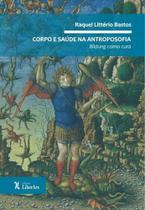 Corpo e Saúde na Antroposofia Bildung Como Cura - LIBER ARS Corpo e Saúde na Antroposofia Bildung Como Cura - LIBER ARS