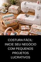 Costura Fácil Inicie seu Negócio com Pequenos Projetos Lucrativos