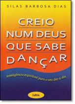 Creio Num Deus Que Sabe Dançar: Inteligência Espiritual Para o Seu Dia-a-dia