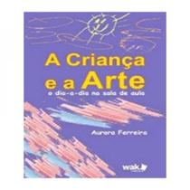 Crianca e a arte, a o dia a dia na sala de aula - W.A.K.