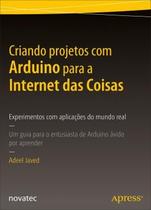 Criando Projetos com Arduino para a Internet das Coisas: Experimentos com Aplicações do Mundo Real