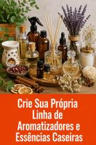 Crie Sua Própria Linha de Aromatizadores e Essências Caseiras Crie Sua Própria Linha de Aromatizadores e Essências Caseiras