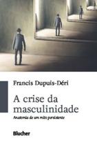 Crise da masculinidade, a - anatomia de um mito - BLUCHER