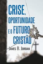 Crise, Oportunidade E O Futuro Cristão James B. Jordan - Editora Monergismo