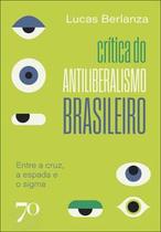 Crítica do Antiliberalismo Brasileiro: Entre a Cruz, a Espada e o Sigma Crítica do Antiliberalismo Brasileiro: Entre a Cruz, a Espada e o Sigma