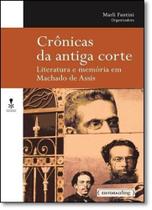 Crônicas da Antiga Corte: Literatura e Memória em Machado de Assis - Coleção Invenção - UFMG