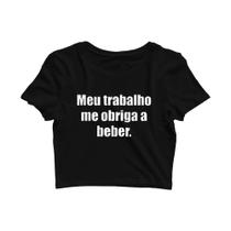 Cropped Camiseta Meu Trabalho Me Obriga Beber Frases.JDK446