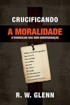 Crucificando A Moralidade - Editora Fiel