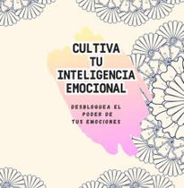 Cultivando tu inteligencia emocional desbloquea el poder de tus emociones