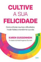 Cultive a Sua Felicidade: Como Enfrentar Traumas e Dificuldades, Mudar Hábitos e Transformar Sua Vid Cultive a Sua Felicidade: Como Enfrentar Traumas e Dificuldades, Mudar Hábitos e Transformar Sua Vid