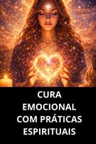 Cura Emocional Com Práticas Espirituais Cura Emocional Com Práticas Espirituais