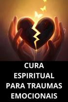 Cura Espiritual Para Traumas Emocionais Cura Espiritual Para Traumas Emocionais