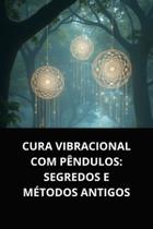 Cura vibracional com pêndulos segredos e métodos antigos