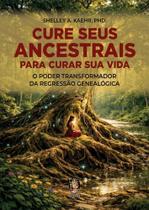 Cure seus ancestrais para curar sua vida O poder transformador pela regressão genealógica Cure seus ancestrais para curar sua vida O poder transformador pela regressão genealógica