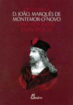 D João, Marquês de Montemor O Novo-Uma Vida Entre Duas Épocas