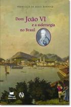 D. Joao VI e a Siderurgia no Brasil - Editora Batel