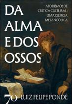 Da Alma e Dos Ossos - Aforismos de Crítica Cultural: Uma Ciência Melancólica Sortido