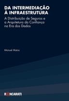 Da Intermediação à Infraestrutura - A Distribuição De Seguros e a Arquitetura Da Confiança Na Era Dos Dados Da Intermediação à Infraestrutura - A Distribuição De Seguros e a Arquitetura Da Confiança Na Era Dos Dados