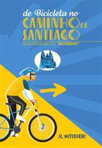 De Bicicleta no Caminho de Santiago - Guia Essencial do Bicigrino - Independente