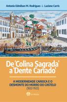 De Colina Sagrada a Dente Cariado: a modernidade carioca e o desmonte do Morro do Castelo 1822-1922 De Colina Sagrada a Dente Cariado: a modernidade carioca e o desmonte do Morro do Castelo 1822-1922