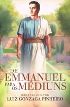 De Emmanuel para os Médiuns - Mensagens e Orientações para Médiuns Espíritas De Emmanuel para os Médiuns - Mensagens e Orientações para Médiuns Espíritas
